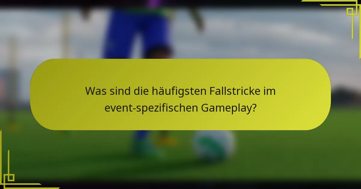 Was sind die häufigsten Fallstricke im event-spezifischen Gameplay?