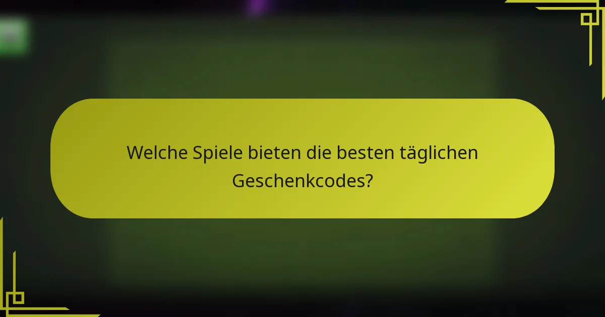 Welche Spiele bieten die besten täglichen Geschenkcodes?