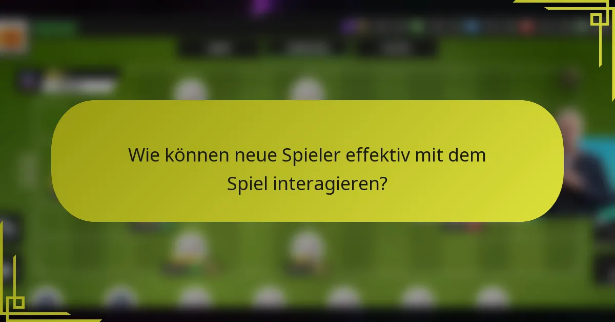 Wie können neue Spieler effektiv mit dem Spiel interagieren?