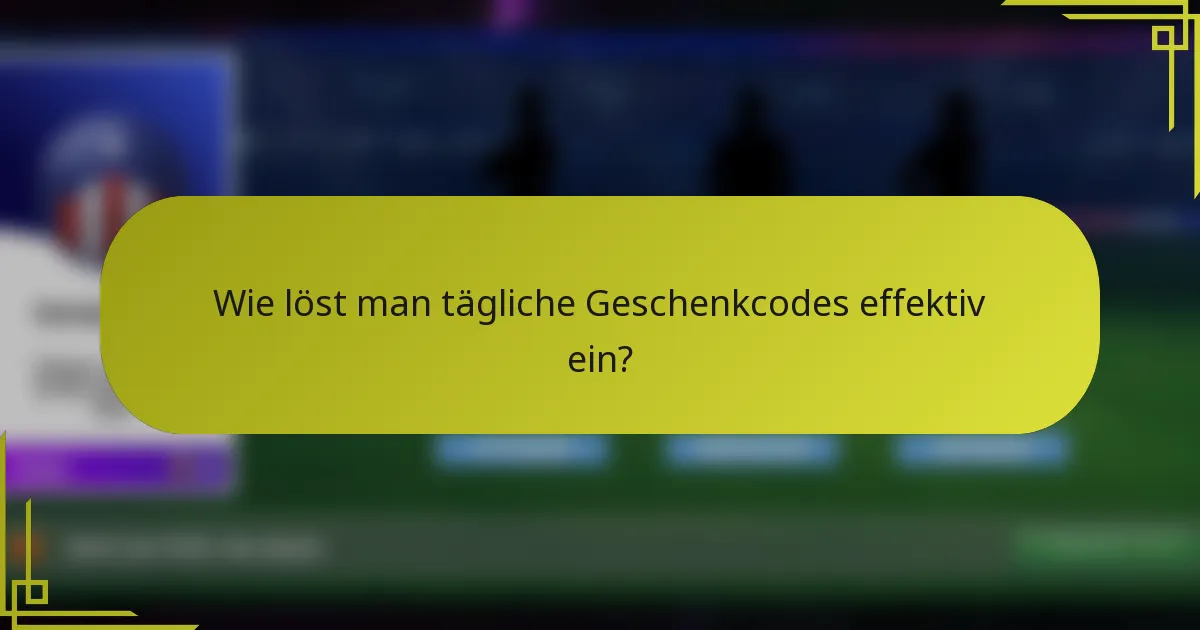 Wie löst man tägliche Geschenkcodes effektiv ein?